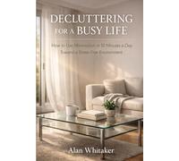 Decluttering For A Busy Life: How to Use Minimalism in 10 Minutes a Day Toward a Stress-Free Environment