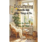 Decluttering for People Who Have Other Things to Do: Clear the Clutter, Clear the Mind
