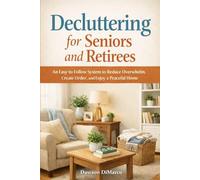 Decluttering for Seniors and Retirees: An Easy-to-Follow System to Reduce Overwhelm, Create Order, and Enjoy a Peaceful Home