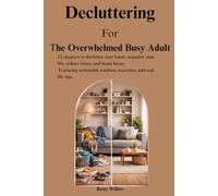 Decluttering For The Overwhelmed Busy Adult: 12 chapters to declutter your home, organize your life, reduce stress, and boost focus. Featuring actionable routines, exercises, and real life tips.