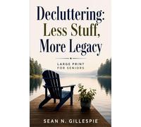 Decluttering: Less Stuff, More Legacy: Large Print for Seniors: A Practical Guide to Downsizing, Organizing Your Home, Preserving Family Memories, and Leaving Peace Instead of Projects