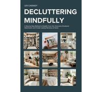 Decluttering Mindfully: A Step-by-Step Method to Simplify Your Life, Overcome Emotional Attachment, and Create Lasting Harmony at Home