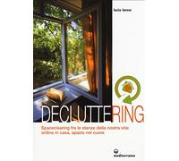 Decluttering. Spaceclearing tra le stanze della nostra vita: ordine in casa, spazio nel cuore