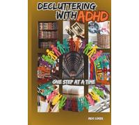 Decluttering with ADHD: Declutter Smarter, Not Harder. Practical Solutions and Simple Systems for ADHD Brains to Reduce Overwhelm, Increase Focus, Calm Mental Chaos, and Create Peaceful Home.