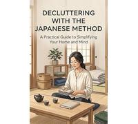 Decluttering with the Japanese Method: A Practical Guide to Simplifying Your Home and Mind
