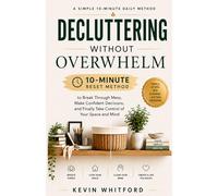 Decluttering Without Overwhelm: A Simple 10-Minute Daily Method to Break Through Mess, Make Confident Decisions, and Finally Take Control of Your Space and Mind