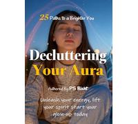 Decluttering Your Aura - 25 Paths to a Brighter You: Unleash your energy, lift your spirit start your glow-up today