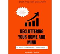 Decluttering Your Home and Mind: The Decluttering Detox: How to Clear Your Home, Calm Your Mind, and Break Free from Overwhelm