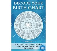 Decode Your Birth Chart: A Complete Astrology Guide to Personal Growth Understand Yourself Through Archetypes, Heal Conflicts, and Grow with Your Birth Chart