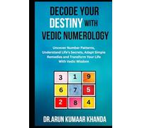 DECODE YOUR DESTINY WITH VEDIC NUMEROLOGY: Uncover Number Patterns, Understand Life’s Secrets, Adapt Simple Remedies and Transform Your Life With Vedic Wisdom