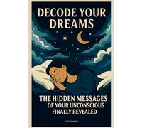 Decode Your Dreams: The Hidden Messages of Your Unconscious Finally Revealed