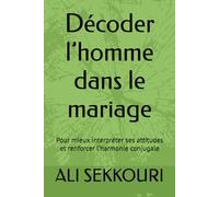 Décoder l’homme dans le mariage: Pour mieux interpréter ses attitudes et renforcer l’harmonie conjugale
