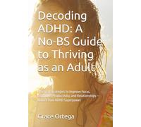Decoding ADHD: A No-BS Guide to Thriving as an Adult: Practical Strategies to Improve Focus, Emotions, Productivity, and Relationships - Unlock Your ADHD Superpower