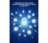 Decoding AI: What Every Decision-Maker Needs to Know: How Boards, CEOs, and Leaders Can Navigate the AI Shift with Confidence