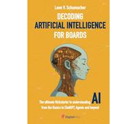Decoding Artificial Intelligence for Boards: The ultimate Kickstarter to understanding AI from the Basics to ChatGPT, Agents and beyond