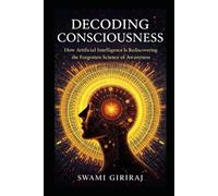 Decoding Consciousness: How Artificial Intelligence Is Rediscovering the Forgotten Science of Awareness