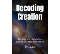 Decoding Creation: Through the Light of the Qur’an and Modern Science