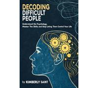 Decoding Difficult People: Understand the Psychology, Master the Skills, and Stop Letting Them Control Your Life