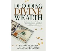 DECODING DIVINE WEALTH: Unlocking Heaven’s Blueprint for Supernatural Abundance and Kingdom Prosperity