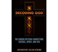 Decoding God: The Hidden Patten Connecting Science, Spirit, and You
