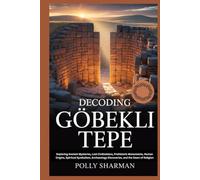 DECODING GÖBEKLI TEPE: Exploring Ancient Mysteries, Lost Civilizations, Prehistoric Monuments, Human Origins, Spiritual Symbolism, Archaeology Discoveries, and the Dawn of Religion