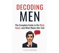Decoding Men: The Complete Guide to His Mind, Heart, and What Makes Him Tick