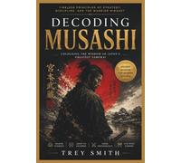 Decoding musashi: Timeless Principles of Strategy, Discipline, and the Warrior Mindset