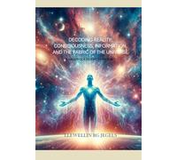 DECODING REALITY: CONSCIOUSNESS, INFORMATION, AND THE FABRIC OF THE UNIVERSE: A HANDBOOK FOR MODERN TIMES