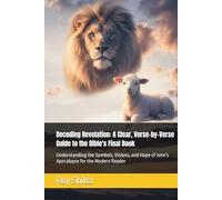 Decoding Revelation: A Clear, Verse-by-Verse Guide to the Bible's Final Book: Understanding the Symbols, Visions, and Hope of John's Apocalypse for the Modern Reader