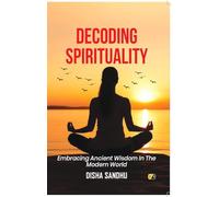 DECODING SPIRITUALITY:Embracing Ancient Wisdom In The Modern World