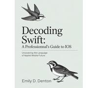 Decoding Swift A Professional’s Guide to iOS: Uncovering the Language of Apple’s Mobile Future
