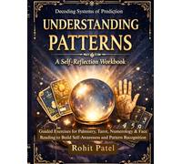 Decoding Systems of Prediction: Understanding Patterns- A Self-Reflection Workbook: Guided Exercises for Palmistry, Tarot, Numerology & Face Reading to Build Self-Awareness and Pattern Recognition