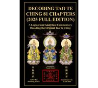 Decoding Tao Te Ching: 81 Chapters (2025 Full Edition): A Logical and Analytical Commentary Decoding the Original Tao Te Ching