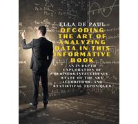 Decoding the Art of Analyzing Data in this Informative Book: An In Depth Exploration of Business Intelligence, State of the art Algorithms, and Statistical Techniques