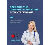 Decoding the Dangers of Medicare Advantage Plans: An Essential Compendium to Protect Your Financial Security and Physical Health with this Insightful Book