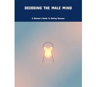 Decoding The Male Mind: A Woman'S Guide To Dating Success