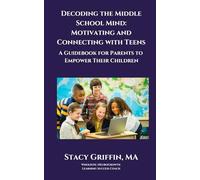 Decoding the Middle School Mind: Motivating and Connecting with Teens: A Guidebook for Parents to Empower Their Children