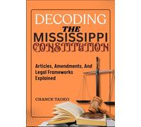 DECODING THE MISSISSIPPI CONSTITUTION: Articles, Amendments, And Legal Frameworks Explained