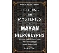 Decoding The Mysteries Of Mayan Hieroglyphs (Unraveling the Ancient Script of Mesoamerica): Exploring the Rich Cultural Fabric and Linguistic Enigma of Mayan Glyphs for Modern Understanding
