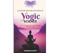 Decoding the Philosophical Foundation of Yogic Science: Yogic Science As A Part Of Vedic Wisdom ( Sanatan Dharma)