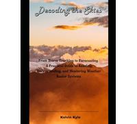 Decoding the Skies: From Storm Tracking to Forecasting A Practical Guide to Reading, Understanding, and Mastering Weather Radar Systems