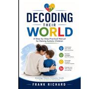 Decoding Their World: A Step-by-Step Practical Manual for Raising Autistic Children