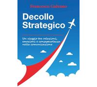 Decollo strategico. Un viaggio tra relazioni, emozioni e consapevolezza nella comunicazione