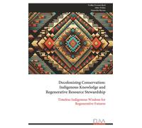 Decolonising Conservation: Indigenous Knowledge and Regenerative Resource Stewardship: Timeless Indigenous Wisdom for Regenerative Futures