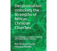Decolonization: Unlocking the Strengths of African Christian Churches: From Dependency to Agency: Building Self-Reliant African Churches