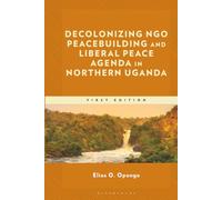 Decolonizing NGO Peacebuilding and Liberal Peace Agenda in Northern Uganda