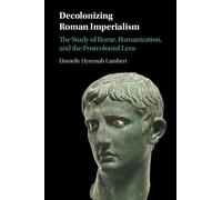 Decolonizing Roman Imperialism: The Study of Rome, Romanization, and the Postcolonial Lens