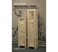 Decolonizzare il museo. Mostrazioni, pratiche artistiche, sguardi incarnati