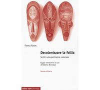 Decolonizzare la follia. Scritti sulla psichiatria coloniale. Nuova ediz.