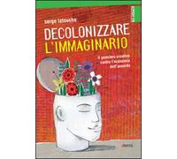 Decolonizzare l'immaginario. Il pensiero creativo contro l'economia dell'assurdo